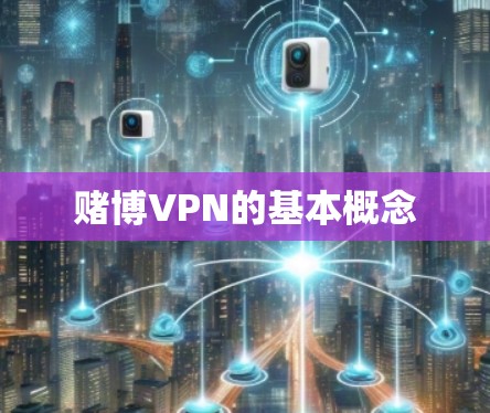 赌博VPN的基本概念 赌博VPN的基本概念