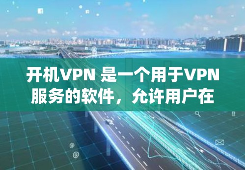 开机VPN 是一个用于VPN服务的软件,允许用户在 Windows 环境下访问外部网络。它支持多种VPN协议,如 OpenVPN、VPN-Win,VPN-TCP 等 开机VPN 是一个用于VPN服务的软件,允许用户在 Windows 环境下访问外部网络。它支持多种VPN协议,如 OpenVPN、VPN-Win,VPN-TCP 等