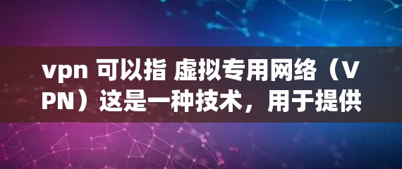 vpn 可以指 虚拟专用网络（VPN）这是一种技术，用于提供保护远程用户在线服务的网络环境。例如，用户可以在国内的某个城市登录到国外的服务器，但不会直接连接到网络上，这样可以防止网络攻击和数据泄露