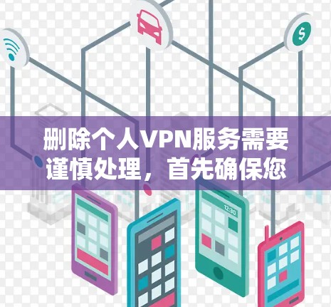删除个人VPN服务需要谨慎处理，首先确保您确实需要删除该服务。如果确实需要删除，可以按照以下步骤操作