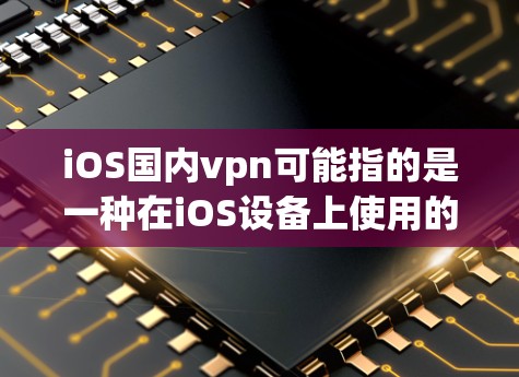 iOS国内vpn可能指的是一种在iOS设备上使用的VPN功能或插件。iOS设备本身并不直接支持VPN，因此可能需要额外的软件或插件来实现VPN功能