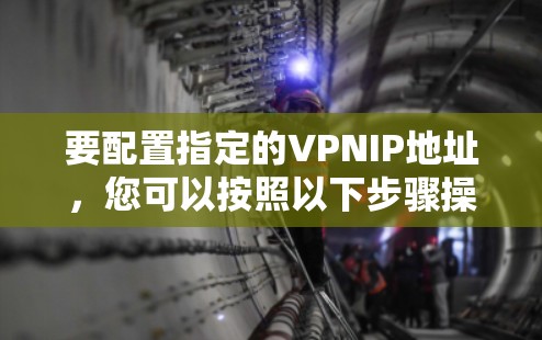 要配置指定的VPNIP地址，您可以按照以下步骤操作