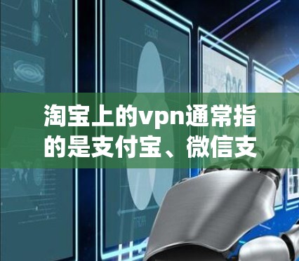 淘宝上的vpn通常指的是支付宝、微信支付或PayPal等支付方式。如果你在淘宝上刷取积分或兑换优惠券,通常会使用这些支付方式。以下是一些关于如何通过淘宝vpn刷取积分的建议 淘宝上的vpn通常指的是支付宝、微信支付或PayPal等支付方式。如果你在淘宝上刷取积分或兑换优惠券,通常会使用这些支付方式。以下是一些关于如何通过淘宝vpn刷取积分的建议