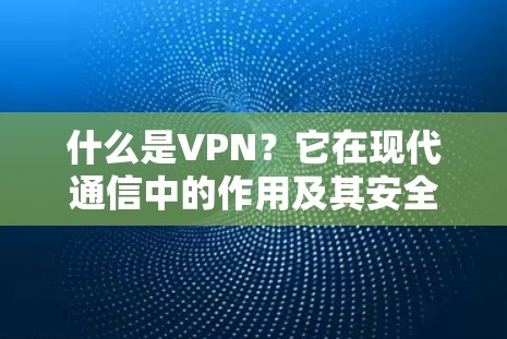 什么是VPN？它在现代通信中的作用及其安全问题