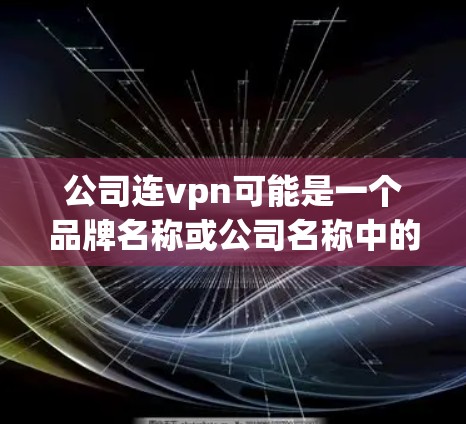 公司连vpn可能是一个品牌名称或公司名称中的缩写,具体含义取决于上下文。以下是一些可能的解释 公司连vpn可能是一个品牌名称或公司名称中的缩写,具体含义取决于上下文。以下是一些可能的解释