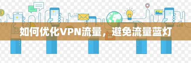 如何优化VPN流量,避免流量蓝灯 如何优化VPN流量,避免流量蓝灯