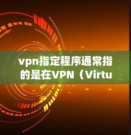vpn指定程序通常指的是在VPN(Virtual Private Network,VPNs)中设置的特定程序或功能,这些程序可能会影响VPN的配置、安全设置或使用。以下是一些常见的指定程序及其作用 vpn指定程序通常指的是在VPN(Virtual Private Network,VPNs)中设置的特定程序或功能,这些程序可能会影响VPN的配置、安全设置或使用。以下是一些常见的指定程序及其作用