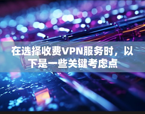 在选择收费VPN服务时，以下是一些关键考虑点