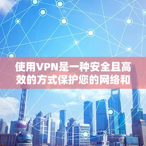 使用VPN是一种安全且高效的方式保护您的网络和数据。以下是逐步的指南，帮助您轻松使用VPN