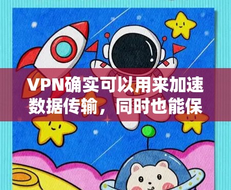 VPN确实可以用来加速数据传输，同时也能保护个人隐私。以下是关于VPN加速和使用的一些关键点