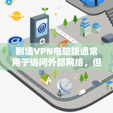 翻墙VPN电脑版通常用于访问外部网络，但需要谨慎使用，以确保安全性和隐私保护。以下是一些常见的VPN电脑版的使用方法和注意事项