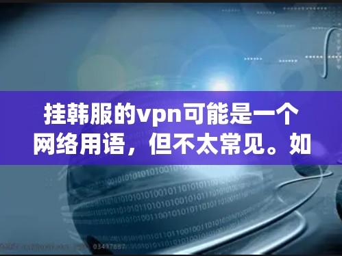 挂韩服的vpn可能是一个网络用语，但不太常见。如果你指的是使用VPN来连接与韩国人交流，这是一个安全且常见的做法。以下是一些步骤和建议，帮助你使用VPN