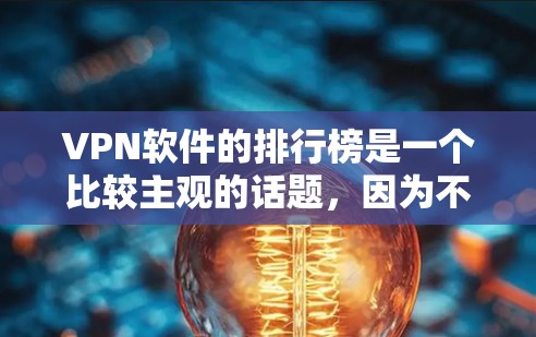 VPN软件的排行榜是一个比较主观的话题，因为不同的软件在安全性和功能上会有差异。不过，我可以为你整理一些常见的VPN软件推荐，涵盖安全、功能、价格等方面
