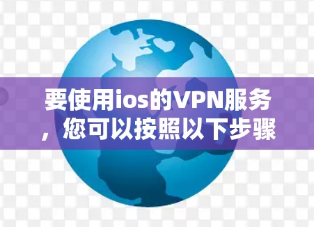 要使用ios的VPN服务，您可以按照以下步骤操作