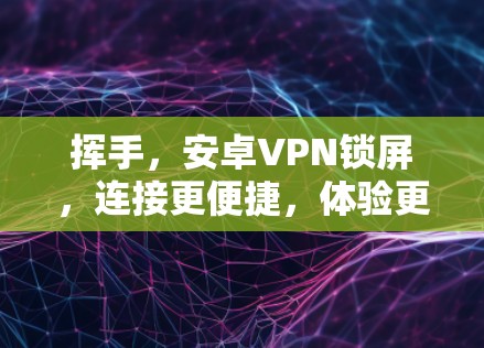 挥手，安卓VPN锁屏，连接更便捷，体验更高效