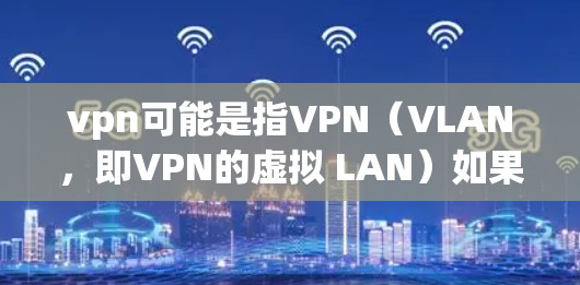 vpn可能是指VPN（VLAN，即VPN的虚拟 LAN）如果您的问题是关于VPN解调器的，那么这可能是指用于VPN协议中的解密工具或解调器