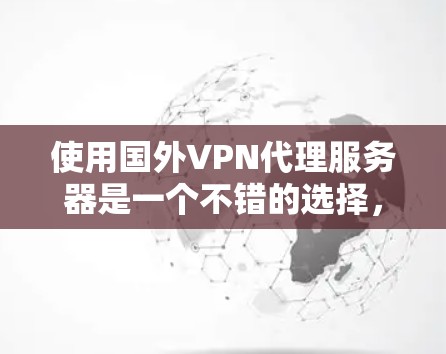 使用国外VPN代理服务器是一个不错的选择，以下是一步步的指南