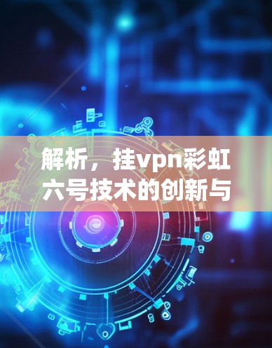 解析，挂vpn彩虹六号技术的创新与应用