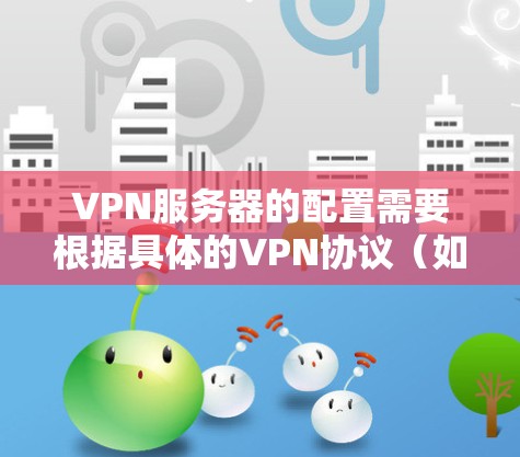 VPN服务器的配置需要根据具体的VPN协议（如NAT、SS7、SSPRC等）和服务器类型来决定。以下是填VPN服务器的基本步骤