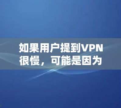 如果用户提到VPN很慢，可能是因为使用时遇到延迟或连接问题。以下是一些可能的解决方案