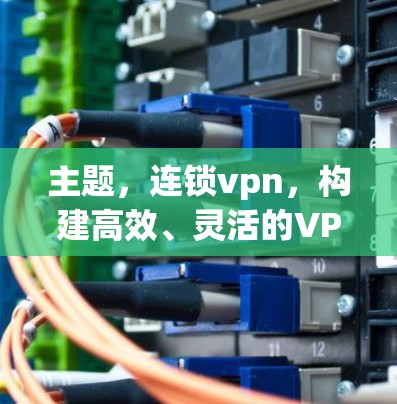 主题，连锁vpn，构建高效、灵活的VPN生态