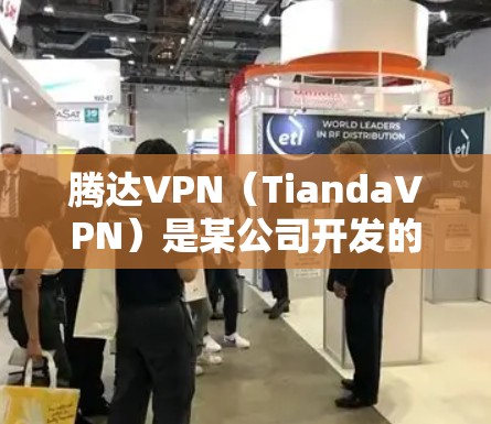 腾达VPN（TiandaVPN）是某公司开发的虚拟网络产品，主要用于提供高安全性和可靠的网络服务。以下是关于腾达VPN的一些关键信息