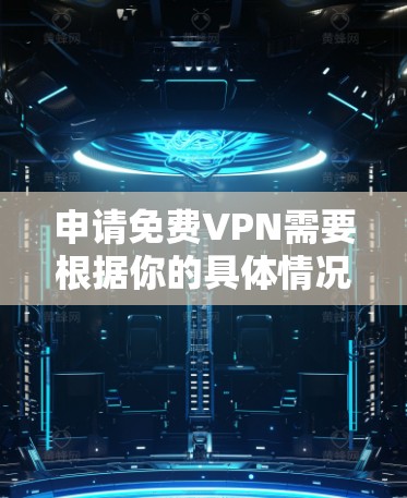 申请免费VPN需要根据你的具体情况来决定。以下是一些常见情况下的处理方法