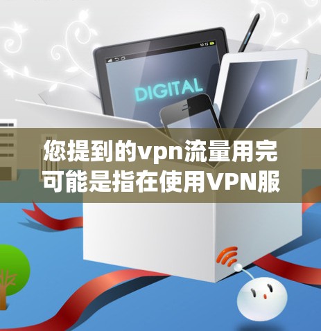 您提到的vpn流量用完可能是指在使用VPN服务或软件时遇到流量被封或者使用后需要清理的问题。以下是一些常见的解决方法和注意事项