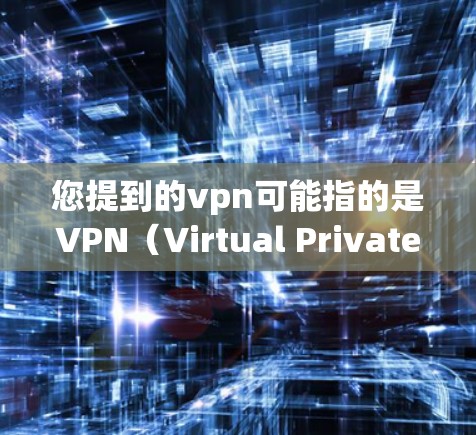 您提到的vpn可能指的是VPN（Virtual Private Network）即一种用于私密化网络服务的软件或设备。如果你指的是关于VPN的最新信息或使用建议，以下是一些关键点
