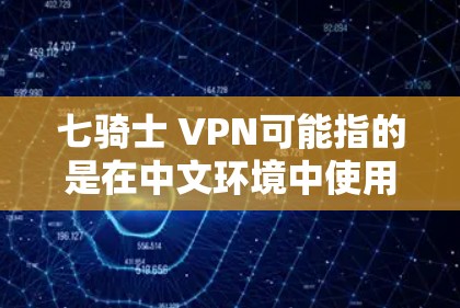 七骑士 VPN可能指的是在中文环境中使用七骑士游戏的网络VPN功能，但需要确认具体是指游戏的VPN服务还是其他含义。以下是关于如何在中文环境中使用七骑士游戏的网络VPN的建议