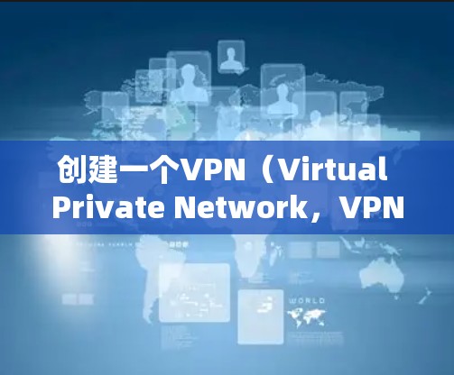 创建一个VPN（Virtual Private Network，VPN）是一个保护个人数据安全的网络服务。以下是一些步骤和建议，帮助你创建一个安全的VPN