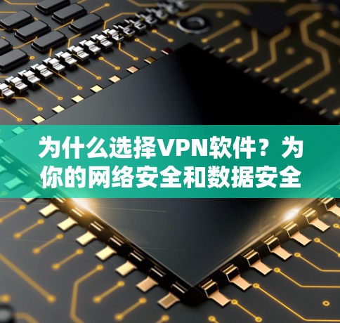 为什么选择VPN软件？为你的网络安全和数据安全保驾护航！