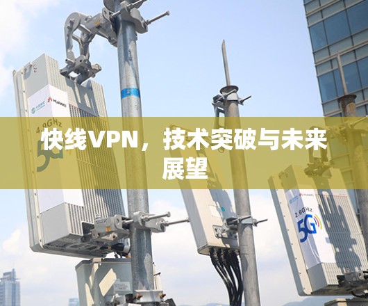 快线VPN，技术突破与未来展望