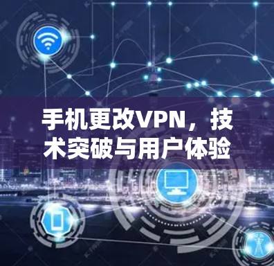 手机更改VPN,技术突破与用户体验优化 手机更改VPN,技术突破与用户体验优化