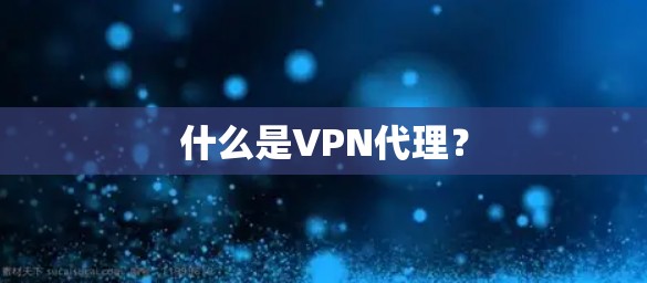 什么是VPN代理？