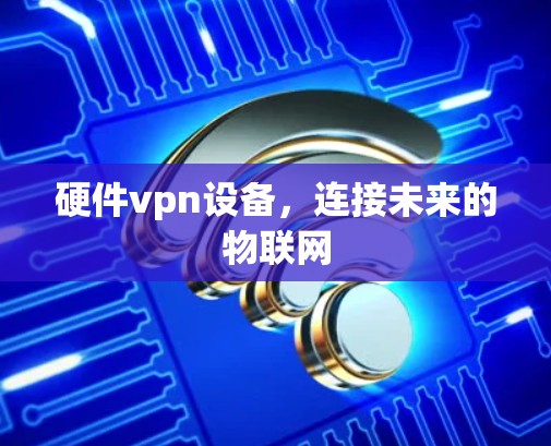 硬件vpn设备，连接未来的物联网