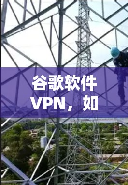 谷歌软件VPN，如何安全连接您的设备