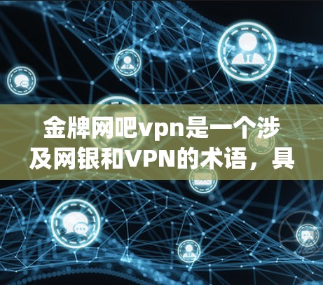 金牌网吧vpn是一个涉及网银和VPN的术语,具体含义可能因地区而异。以下是对该概念的详细分析 金牌网吧vpn是一个涉及网银和VPN的术语,具体含义可能因地区而异。以下是对该概念的详细分析