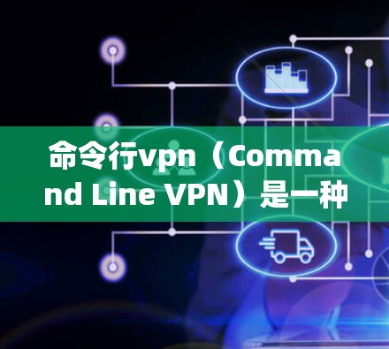 命令行vpn(Command Line VPN)是一种通过命令行程序实现的VPN工具,允许用户在命令行环境中连接到虚拟服务器,提供安全的网络连接。以下是对命令行vpn的详细介绍 命令行vpn(Command Line VPN)是一种通过命令行程序实现的VPN工具,允许用户在命令行环境中连接到虚拟服务器,提供安全的网络连接。以下是对命令行vpn的详细介绍