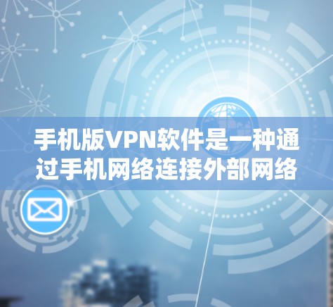 手机版VPN软件是一种通过手机网络连接外部网络，保护用户免受网络攻击的工具。以下是详细介绍