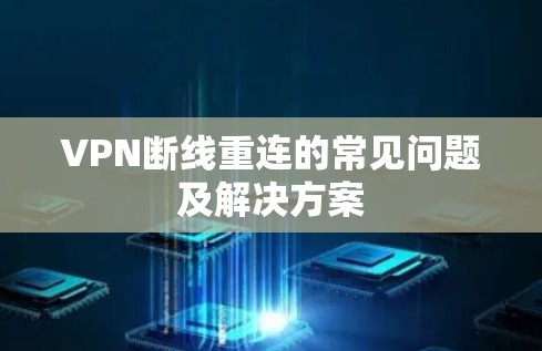 VPN断线重连的常见问题及解决方案 VPN断线重连的常见问题及解决方案