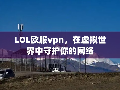 LOL欧服vpn，在虚拟世界中守护你的网络