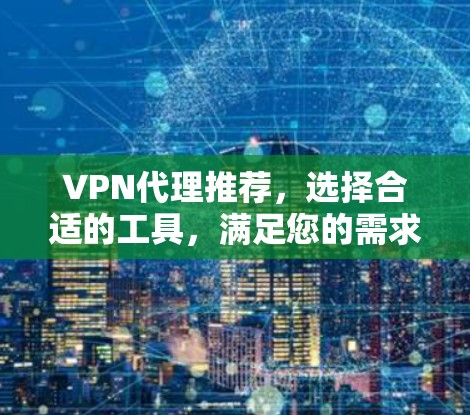 VPN代理推荐,选择合适的工具,满足您的需求 VPN代理推荐,选择合适的工具,满足您的需求