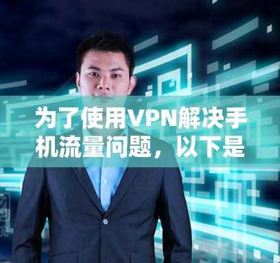 为了使用VPN解决手机流量问题，以下是分步骤的建议