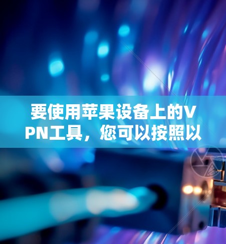 要使用苹果设备上的VPN工具，您可以按照以下步骤操作