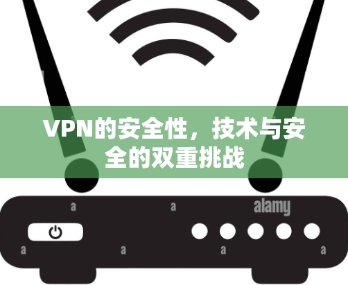 VPN的安全性，技术与安全的双重挑战