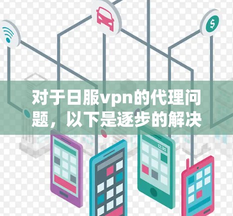 对于日服vpn的代理问题，以下是逐步的解决方案