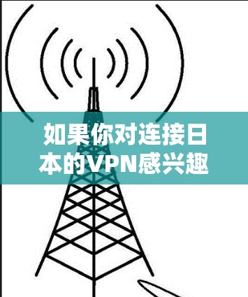 如果你对连接日本的VPN感兴趣，日本确实提供了多种VPN服务。以下是一些常见的VPN平台和方法，帮助你连接到日本的互联网服务