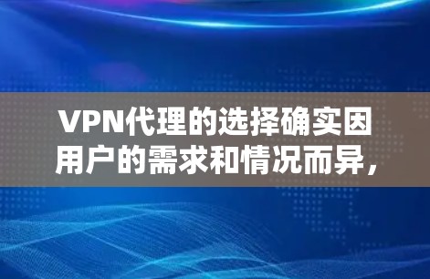 VPN代理的选择确实因用户的需求和情况而异，以下是一些常见的VPN代理推荐，供你参考