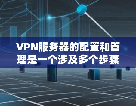 VPN服务器的配置和管理是一个涉及多个步骤和技巧的复杂过程，需要遵循相关的网络安全和服务器管理规范。以下是 VPN 服务器的教程和步骤，帮助您顺利配置和使用 VPN 服务器